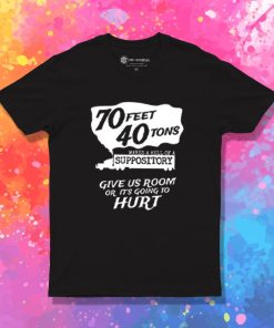 70 Feet 40 Tons Makes A Hell Of A Suppository T Shirt