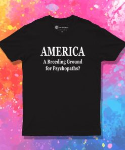 America Breeding Ground For Psychopaths T Shirt