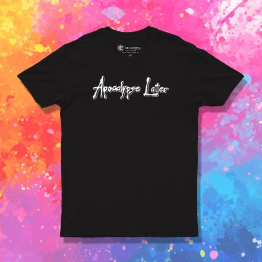 Apocalypse Later T Shirt