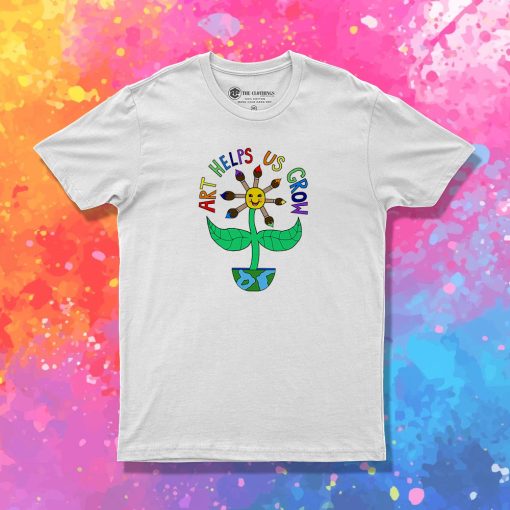 Art Helps Us Grow T Shirt