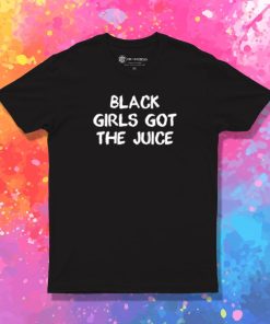 Black Girl Got The Juice T Shirt