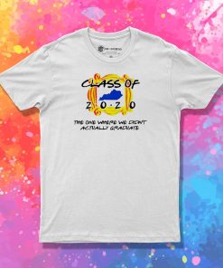 Class Of 2020 The One Where We Didnt Actually Graduate T Shirt