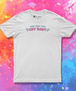 Cry Baby They Call You T Shirt