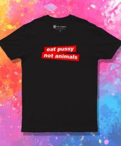 Eat Pussy Not Animal Vegan T Shirt