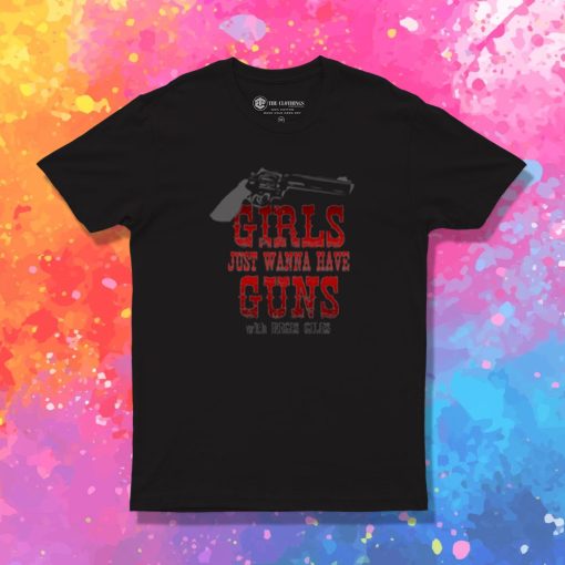 Girls Just Wanna Have Guns T Shirt