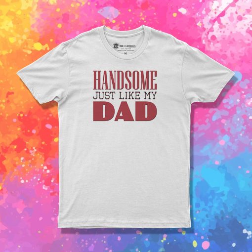 Handsome just like my dad T Shirt