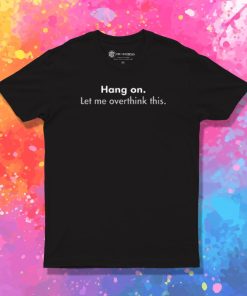 Hang on Let me overthink this T Shirt