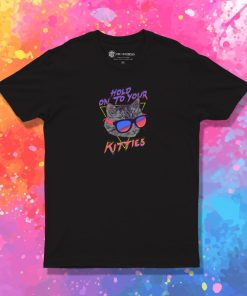 Hold On To Your Kitties T Shirt