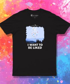 I Want To Be Liked T Shirt