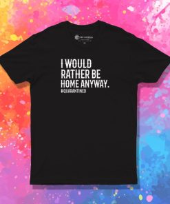 I would rather be home anyway. quarantined T Shirt