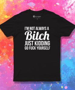 Im Not Always A Bitch T Shirt