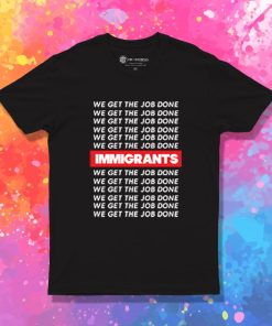 Immigrants Quote We Get The Job Donet T Shirt