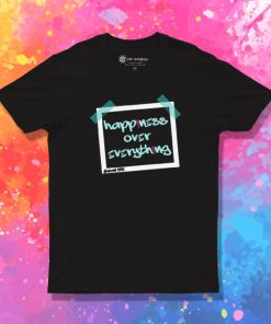 happiness over everthing T Shirt