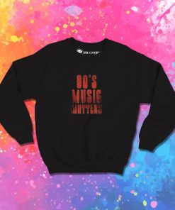 80s music matters Sweatshirt