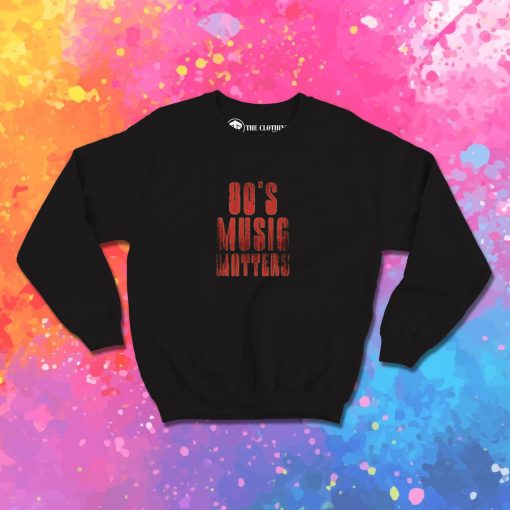 80s music matters Sweatshirt