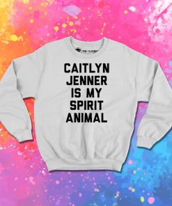 Caitlyn Jenner is my Spirit Animal Sweatshirt