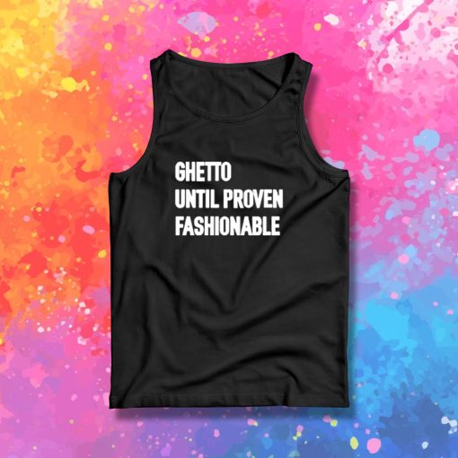 Ghetto Until Proven Fashionable Tank Top