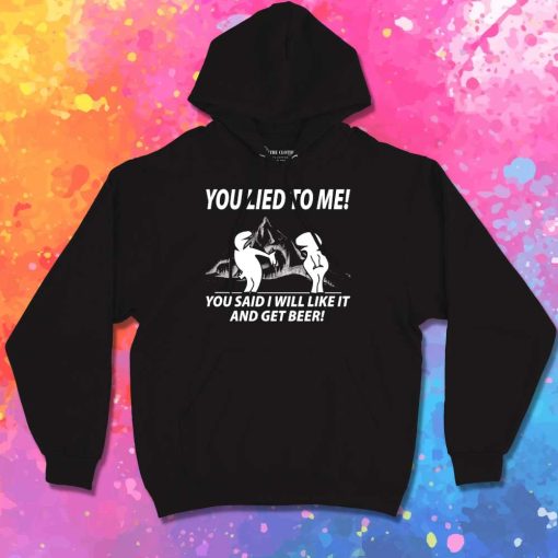 You Lied To Me And Get Beer Hoodie