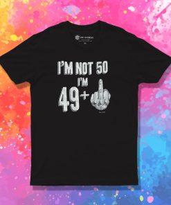 I’m Not 50 I’m 49+ T Shirt