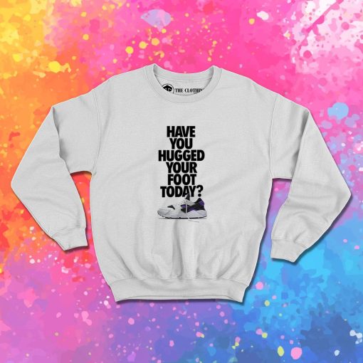 Have You Hugged Your Foot Today Sweatshirt