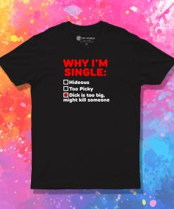 Why I'm Single Hideous Too Picky Dick Is Too Big T Shirt