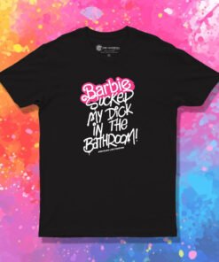 Barbie Sucked My Dick In The Bathroom T Shirt