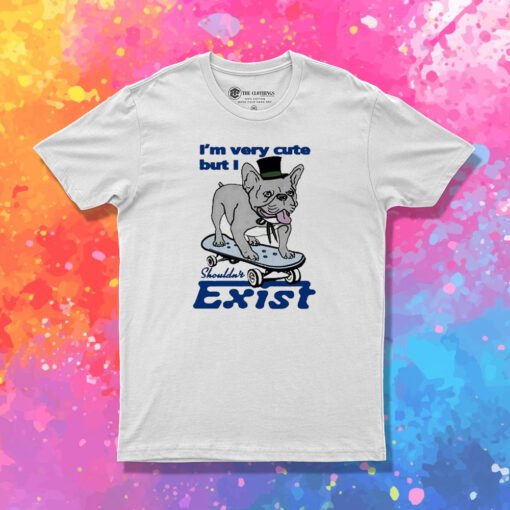 Bulldog Im Very Cute But I Shouldnt Exist T Shirt