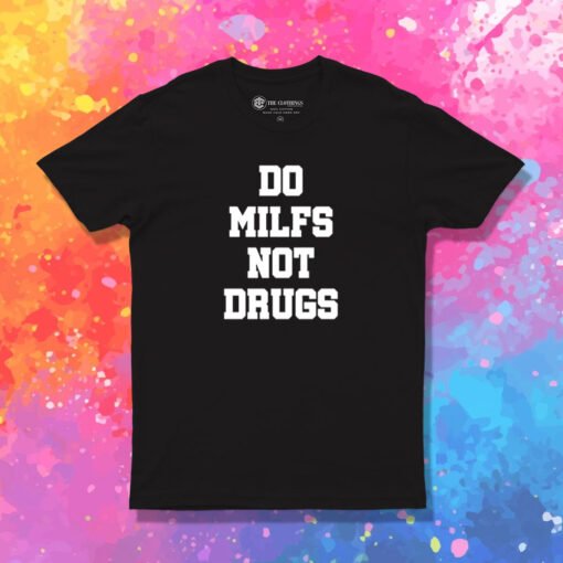 Do Milfs Not Drugs T Shirt