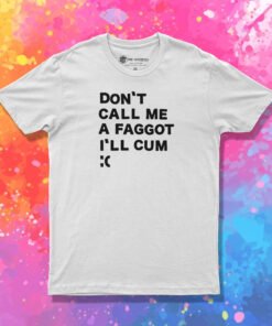 Don’t Call Me A Faggot I’ll Cum T Shirt