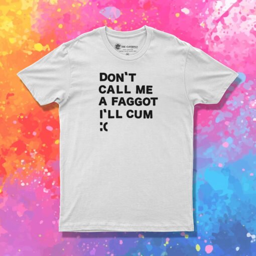 Don’t Call Me A Faggot I’ll Cum T Shirt