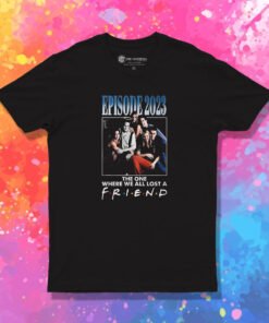 Episode 2023 The One Where We All Lost A Friend T Shirt