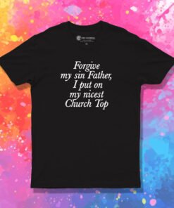 Forgive My Sin Father I Put On My Nicest Church Top T Shirt