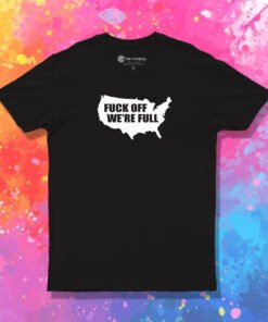 Fuck Off We’re Full T Shirt