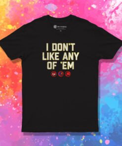 I Don't Like Any Of 'Em T Shirt