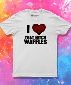 I Love That Bitch Waffles T Shirt