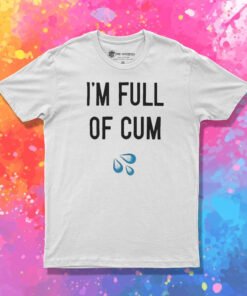 I’m Full Of Cum T Shirt