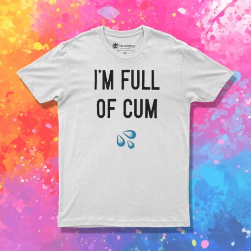 I’m Full Of Cum T Shirt