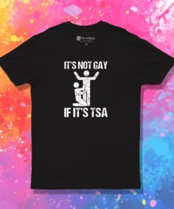 It's Not Gay If Its TSA T Shirt