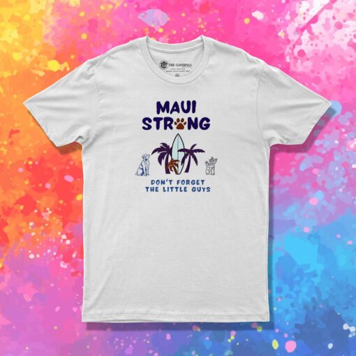 Maui Strong Dont Forget The Little Guys Cat And Dog T Shirt