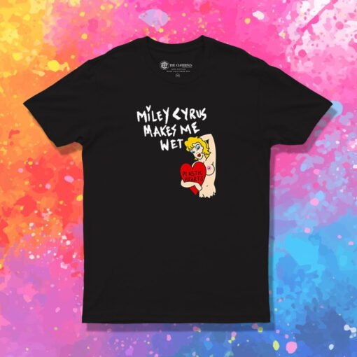 Miley Cyrus Makes Me Wet Plastic Heart T Shirt