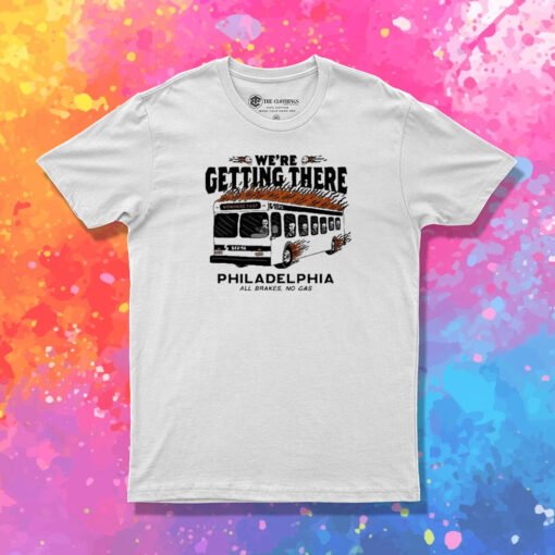 We’re Getting There Philadelphia All Brakes No Gas T Shirt