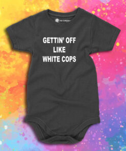 Gettin Off Like White Cops Baby Onesie 1.jpeg