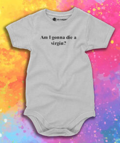 I Am Gonna Die A Virgin Baby Onesie 1.jpeg