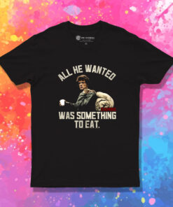 Rambo All He Wanted Was Something To Eat T Shirt 1.jpeg