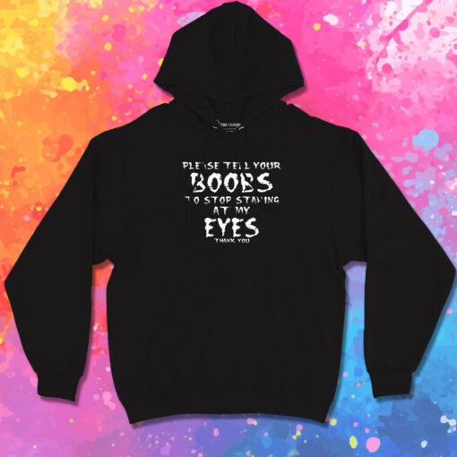 please tell your boobs to stop staring at my eyes Hoodie 1.jpeg