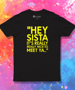 Hey Sista Its Really Really Nice To Meet Ya T Shirt 1.jpeg