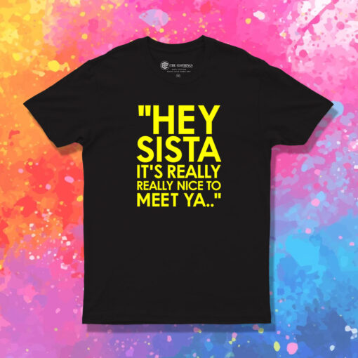 Hey Sista Its Really Really Nice To Meet Ya T Shirt 1.jpeg