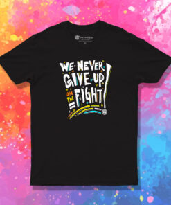 We Never Give Up On The Fight T Shirt 1.jpeg